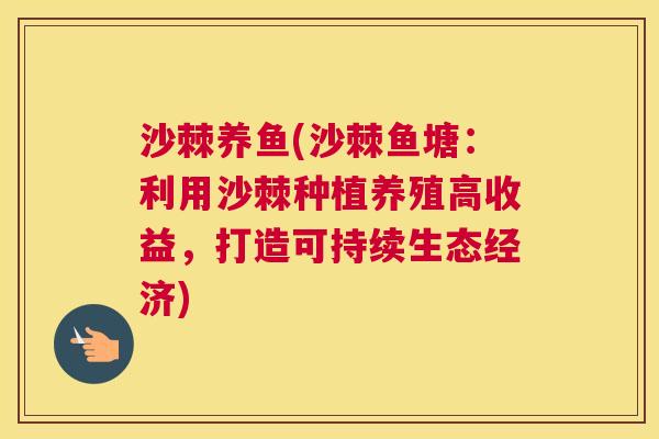 沙棘养鱼(沙棘鱼塘：利用沙棘种植养殖高收益，打造可持续生态经济)