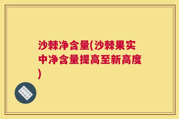 沙棘净含量(沙棘果实中净含量提高至新高度)
