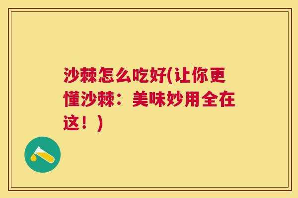 沙棘怎么吃好(让你更懂沙棘:美味妙用全在这!) 沙棘怎么吃好(让你更懂沙棘:美味妙用全在这!)