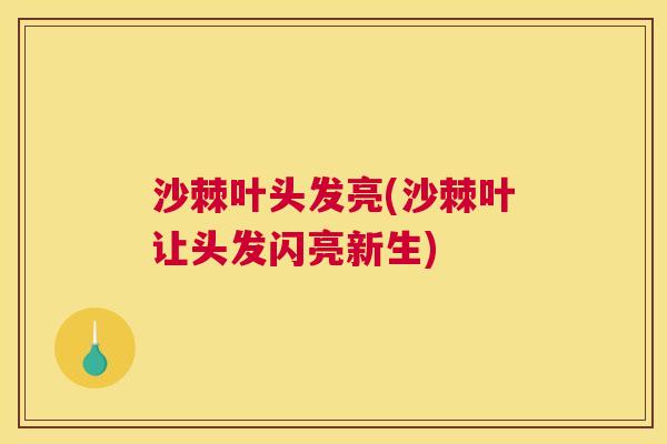 沙棘叶头发亮(沙棘叶让头发闪亮新生)
