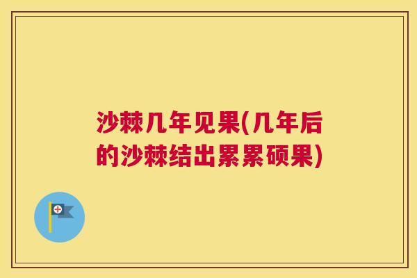 沙棘几年见果(几年后的沙棘结出累累硕果)
