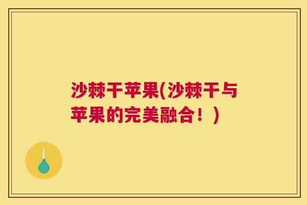 沙棘干苹果(沙棘干与苹果的完美融合！)