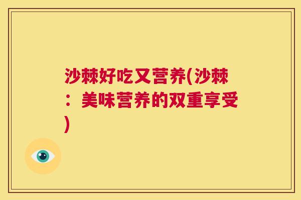 沙棘好吃又营养(沙棘：美味营养的双重享受)