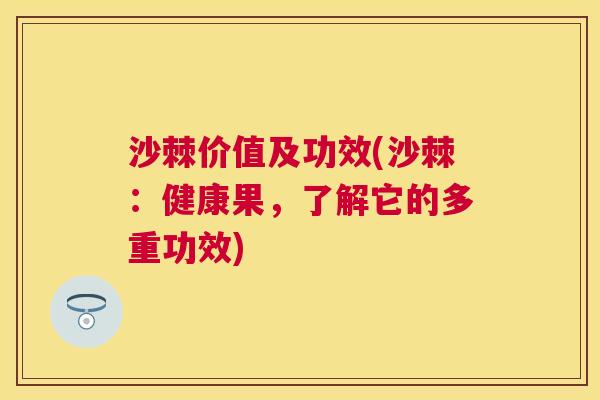 沙棘价值及功效(沙棘：健康果，了解它的多重功效)