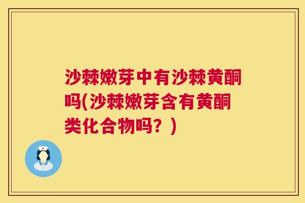 沙棘嫩芽中有沙棘黄酮吗(沙棘嫩芽含有黄酮类化合物吗？)