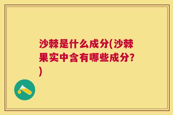 沙棘是什么成分(沙棘果实中含有哪些成分？)