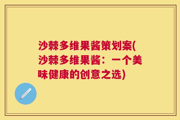 沙棘多维果酱策划案(沙棘多维果酱：一个美味健康的创意之选)