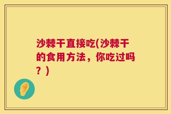 沙棘干直接吃(沙棘干的食用方法，你吃过吗？)