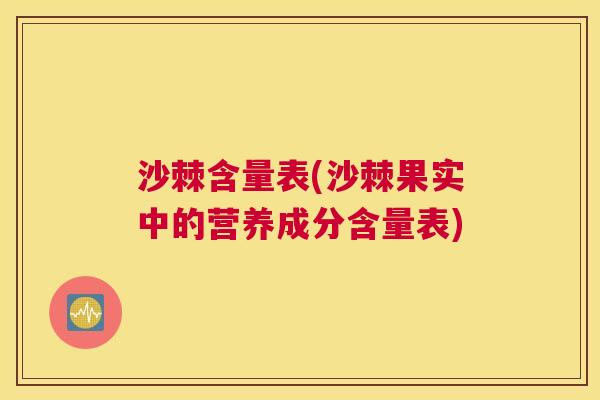 沙棘含量表(沙棘果实中的营养成分含量表)