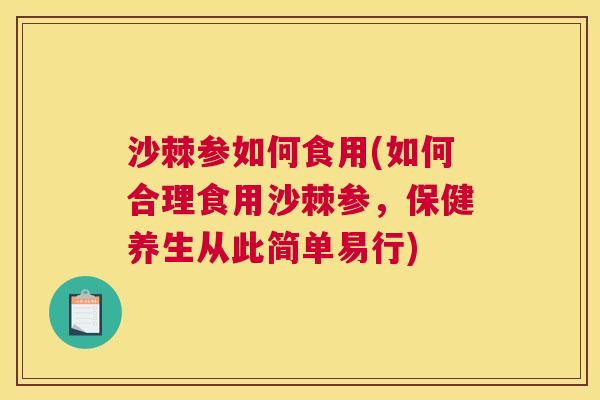 沙棘参如何食用(如何合理食用沙棘参，保健养生从此简单易行)