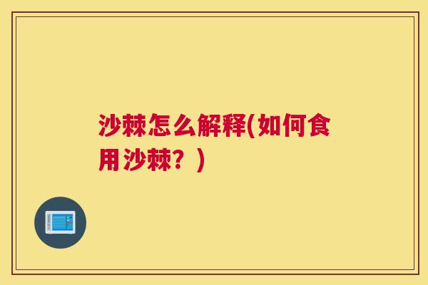 沙棘怎么解释(如何食用沙棘？)