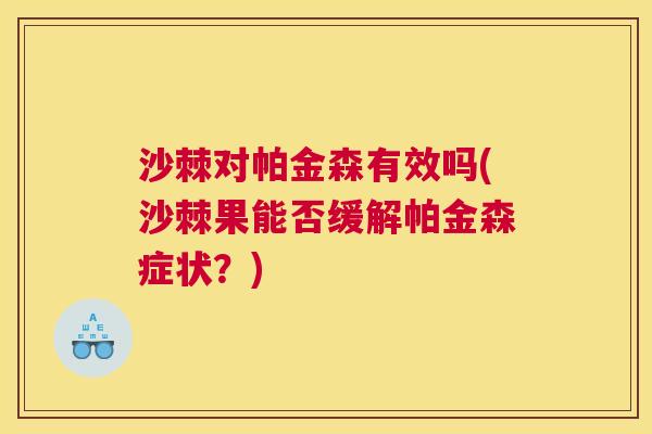 沙棘对帕金森有效吗(沙棘果能否缓解帕金森症状？)
