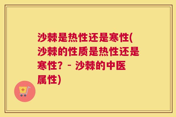 沙棘是热性还是寒性(沙棘的性质是热性还是寒性？- 沙棘的中医属性)