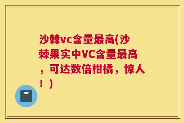 沙棘vc含量最高(沙棘果实中VC含量最高，可达数倍柑橘，惊人！)