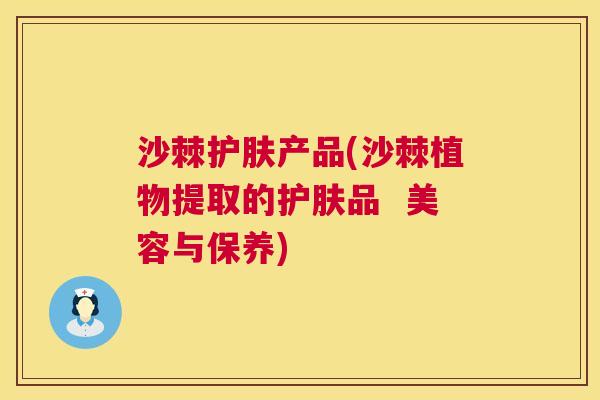 沙棘护肤产品(沙棘植物提取的护肤品  美容与保养)