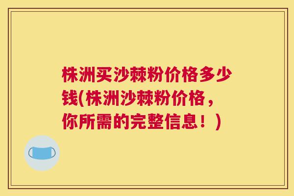 株洲买沙棘粉价格多少钱(株洲沙棘粉价格，你所需的完整信息！)