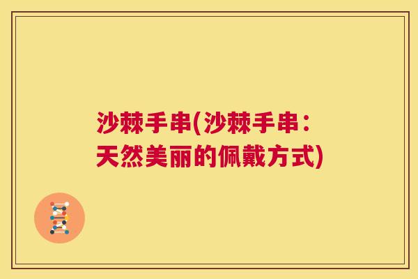 沙棘手串(沙棘手串：天然美丽的佩戴方式)