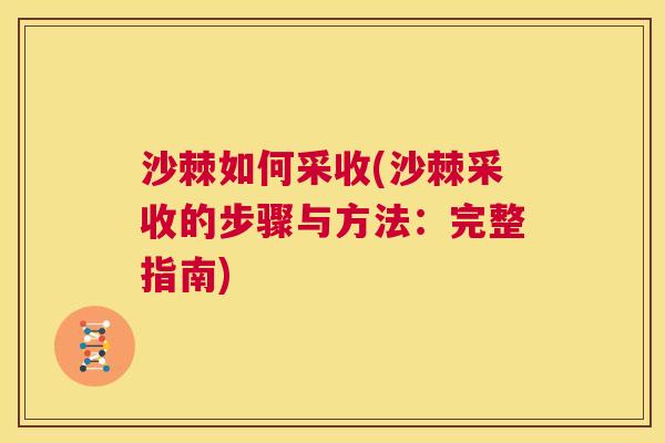 沙棘如何采收(沙棘采收的步骤与方法：完整指南)