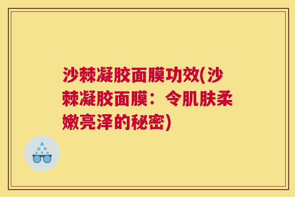 沙棘凝胶面膜功效(沙棘凝胶面膜：令肌肤柔嫩亮泽的秘密)