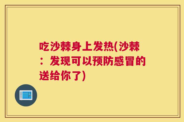 吃沙棘身上发热(沙棘：发现可以预防感冒的送给你了)