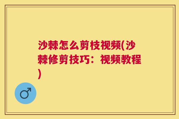 沙棘怎么剪枝视频(沙棘修剪技巧：视频教程)