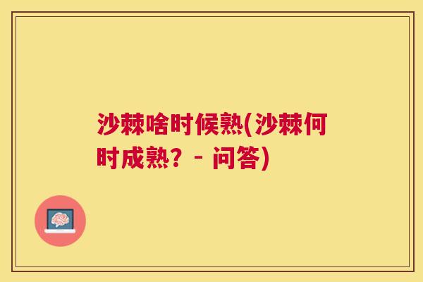 沙棘啥时候熟(沙棘何时成熟？- 问答)