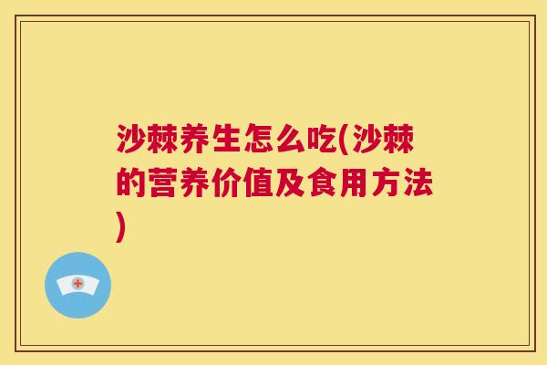 沙棘养生怎么吃(沙棘的营养价值及食用方法)