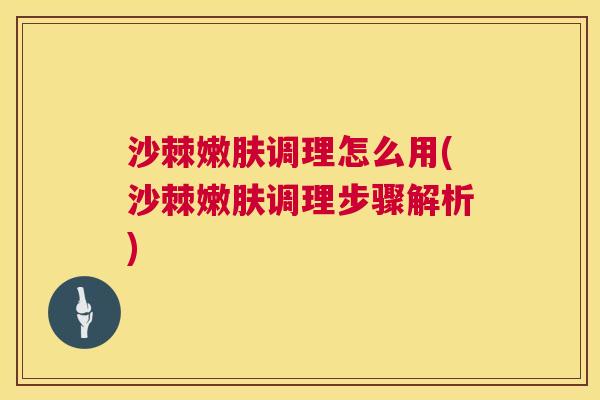 沙棘嫩肤调理怎么用(沙棘嫩肤调理步骤解析)
