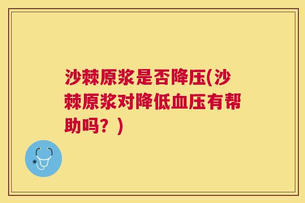 沙棘原浆是否降压(沙棘原浆对降低血压有帮助吗？)