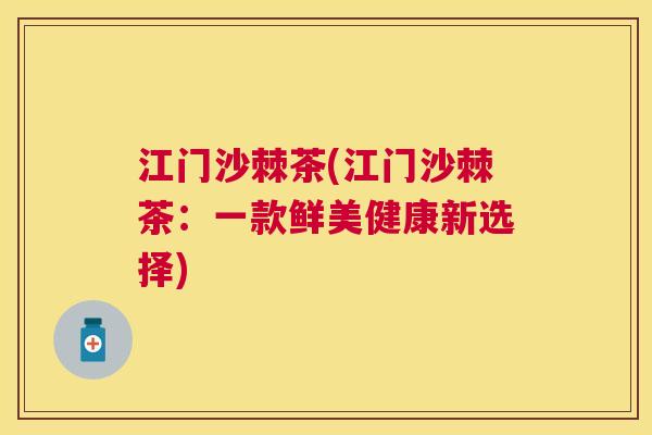 江门沙棘茶(江门沙棘茶：一款鲜美健康新选择)