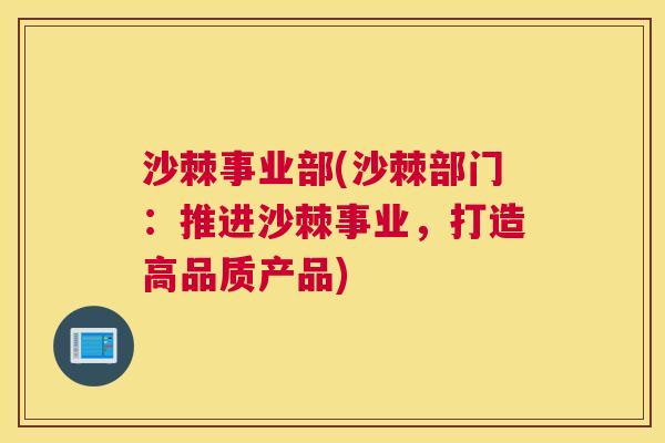 沙棘事业部(沙棘部门：推进沙棘事业，打造高品质产品)