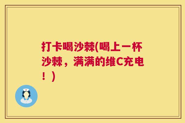 打卡喝沙棘(喝上一杯沙棘，满满的维C充电！)
