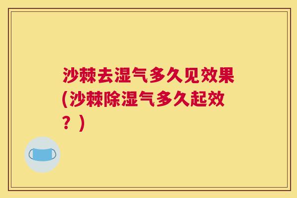 沙棘去湿气多久见效果(沙棘除湿气多久起效？)