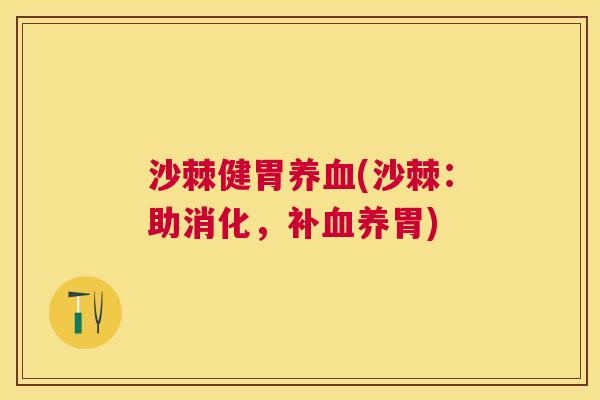 沙棘健胃养血(沙棘：助消化，补血养胃)