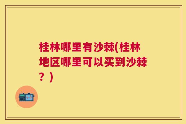 桂林哪里有沙棘(桂林地区哪里可以买到沙棘？)