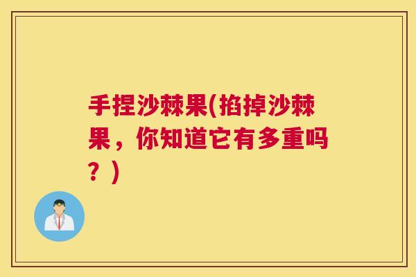 手捏沙棘果(掐掉沙棘果，你知道它有多重吗？)