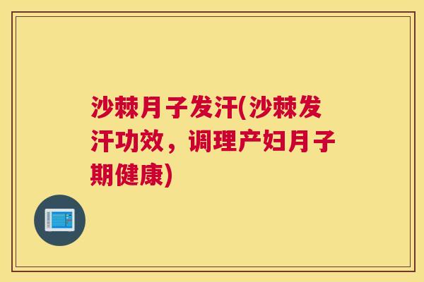 沙棘月子发汗(沙棘发汗功效，调理产妇月子期健康)