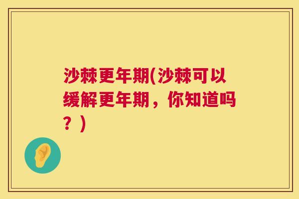 沙棘更年期(沙棘可以缓解更年期，你知道吗？)