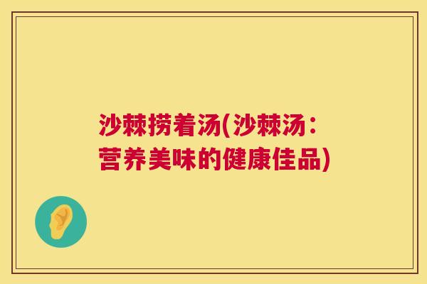 沙棘捞着汤(沙棘汤：营养美味的健康佳品)