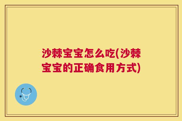 沙棘宝宝怎么吃(沙棘宝宝的正确食用方式)