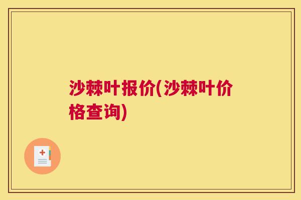 沙棘叶报价(沙棘叶价格查询)