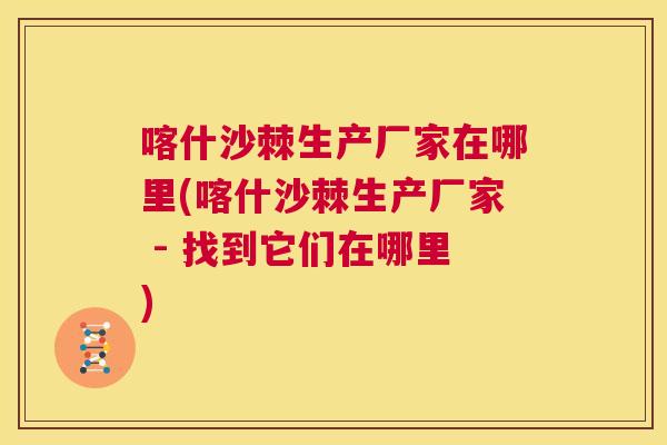 喀什沙棘生产厂家在哪里(喀什沙棘生产厂家 - 找到它们在哪里)