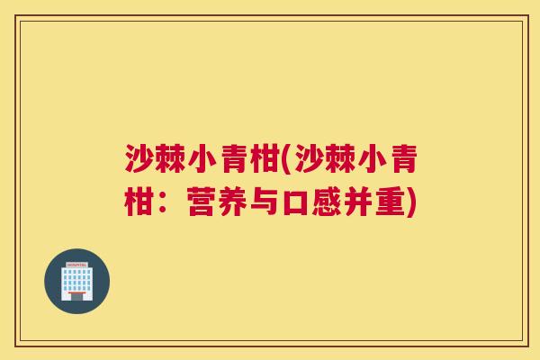 沙棘小青柑(沙棘小青柑：营养与口感并重)