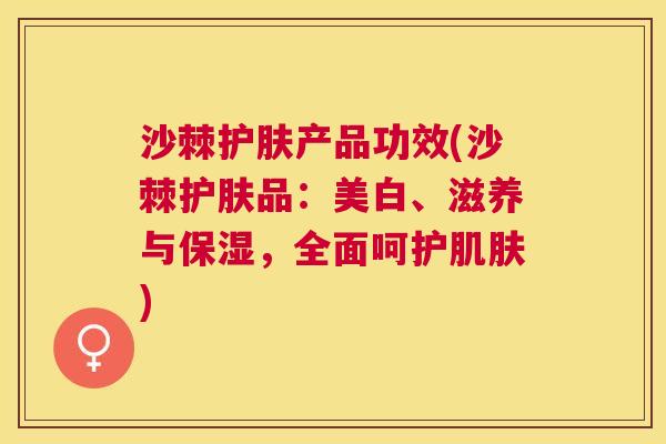 沙棘护肤产品功效(沙棘护肤品：美白、滋养与保湿，全面呵护肌肤)