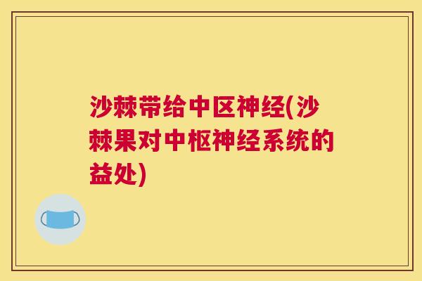 沙棘带给中区神经(沙棘果对中枢神经系统的益处)