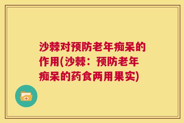 沙棘对预防老年痴呆的作用(沙棘：预防老年痴呆的药食两用果实)