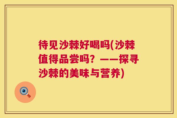 待见沙棘好喝吗(沙棘值得品尝吗？——探寻沙棘的美味与营养)