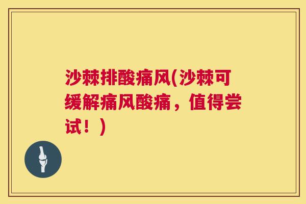 沙棘排酸痛风(沙棘可缓解痛风酸痛，值得尝试！)