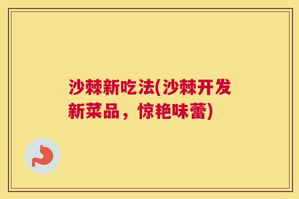 沙棘新吃法(沙棘开发新菜品，惊艳味蕾)