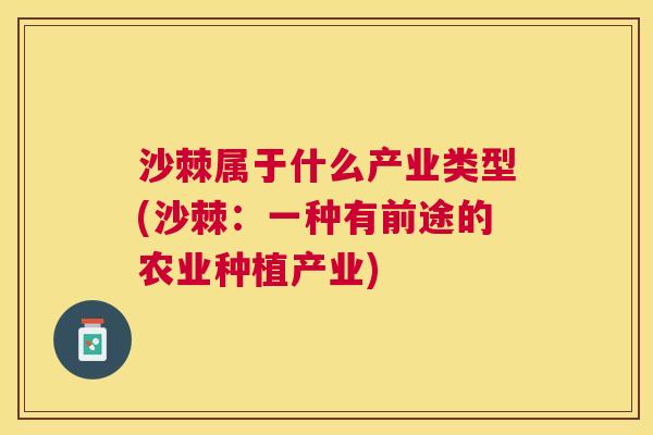 沙棘属于什么产业类型(沙棘：一种有前途的农业种植产业)